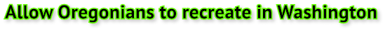 Allow Oregonians to recreate in Washington Allow Oregonians to recreate in Washington